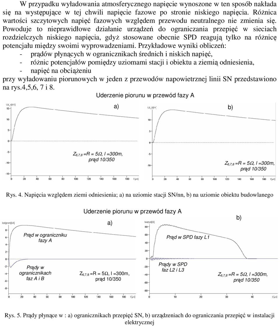 Powoduje to nieprawidłowe działanie urządzeń do ograniczania przepięć w sieciach rozdzielczych niskiego napięcia, gdyż stosowane obecnie SPD reagują tylko na różnicę potencjału między swoimi