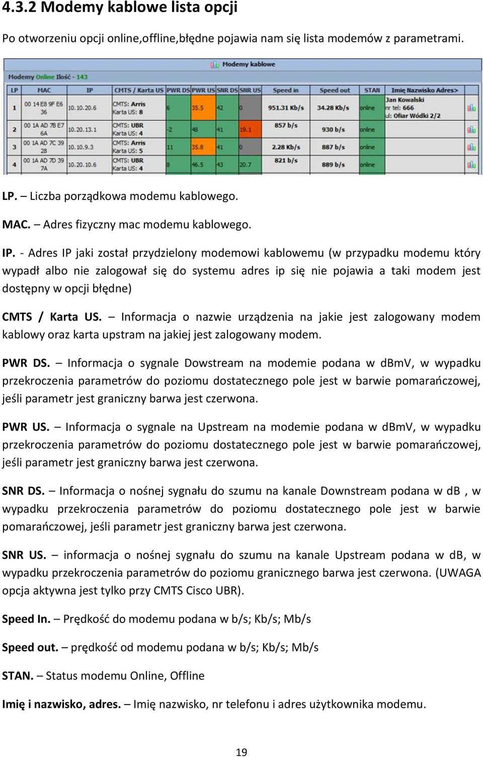 - Adres IP jaki został przydzielony modemowi kablowemu (w przypadku modemu który wypadł albo nie zalogował się do systemu adres ip się nie pojawia a taki modem jest dostępny w opcji błędne) CMTS /