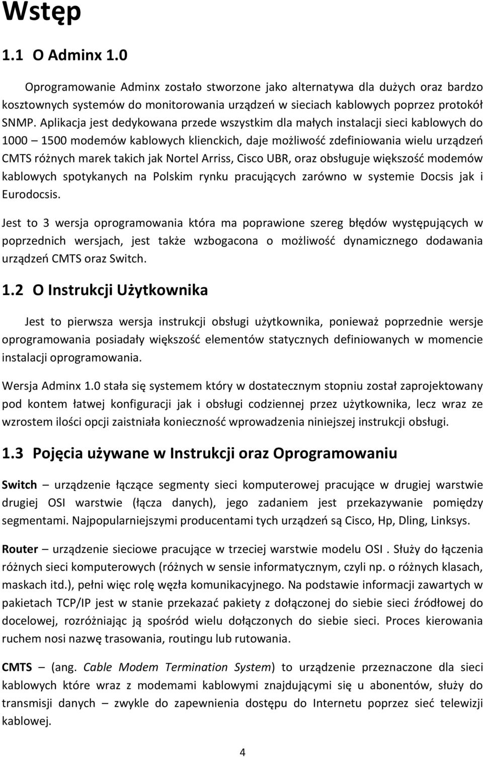 Nortel Arriss, Cisco UBR, oraz obsługuje większośd modemów kablowych spotykanych na Polskim rynku pracujących zarówno w systemie Docsis jak i Eurodocsis.