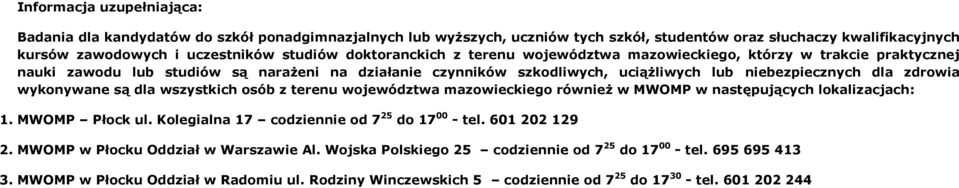 zdrowia wykonywane są dla wszystkich osób z terenu województwa mazowieckiego również w MWOMP w następujących lokalizacjach: 1. MWOMP Płock codziennie od 7 25 do 17 00 - tel. 601 202 129 2.