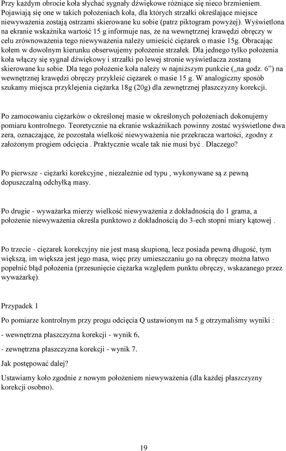 Wyświetlona na ekranie wskaźnika wartość 15 g informuje nas, że na wewnętrznej krawędzi obręczy w celu zrównoważenia tego niewyważenia należy umieścić ciężarek o masie 15g.