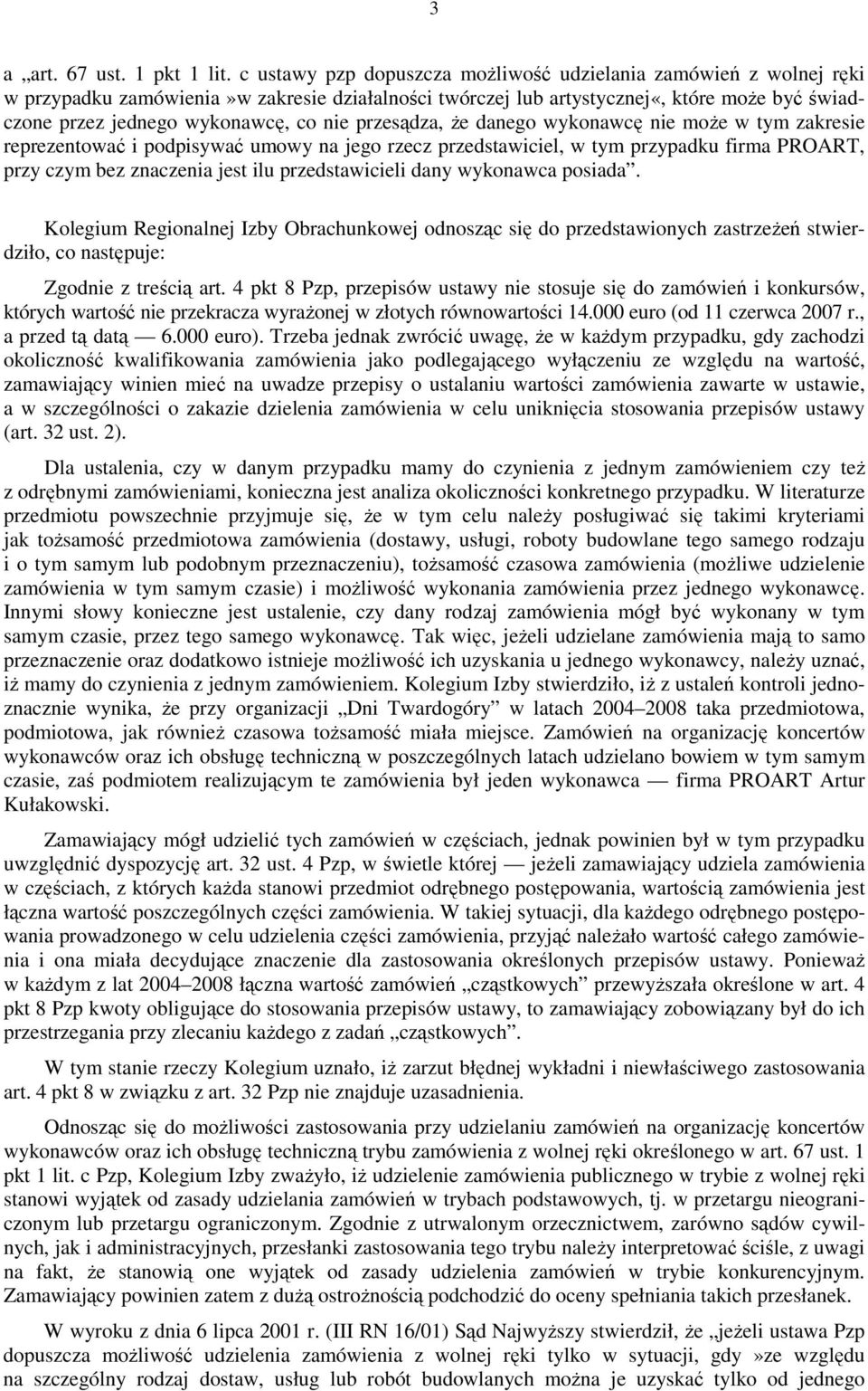 przesądza, że danego wykonawcę nie może w tym zakresie reprezentować i podpisywać umowy na jego rzecz przedstawiciel, w tym przypadku firma PROART, przy czym bez znaczenia jest ilu przedstawicieli