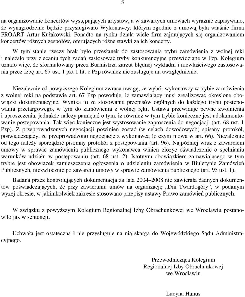 W tym stanie rzeczy brak było przesłanek do zastosowania trybu zamówienia z wolnej ręki i należało przy zlecaniu tych zadań zastosować tryby konkurencyjne przewidziane w Pzp.