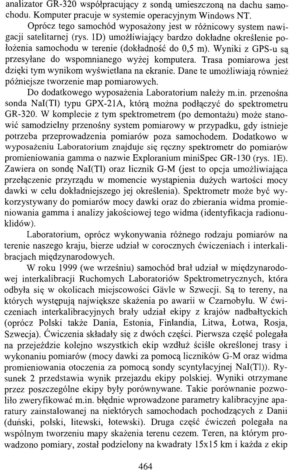 Wyniki z GPS-u są przesyłane do wspomnianego wyżej komputera. Trasa pomiarowa jest dzięki tym wynikom wyświetlana na ekranie. Dane te umożliwiają również późniejsze tworzenie map pomiarowych.