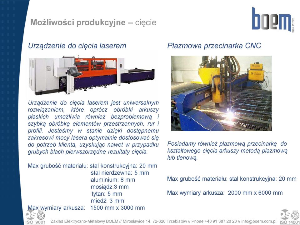 Jesteśmy w stanie dzięki dostępnemu zakresowi mocy lasera optymalnie dostosować się do potrzeb klienta, uzyskując nawet w przypadku grubych blach pierwszorzędne rezultaty cięcia.