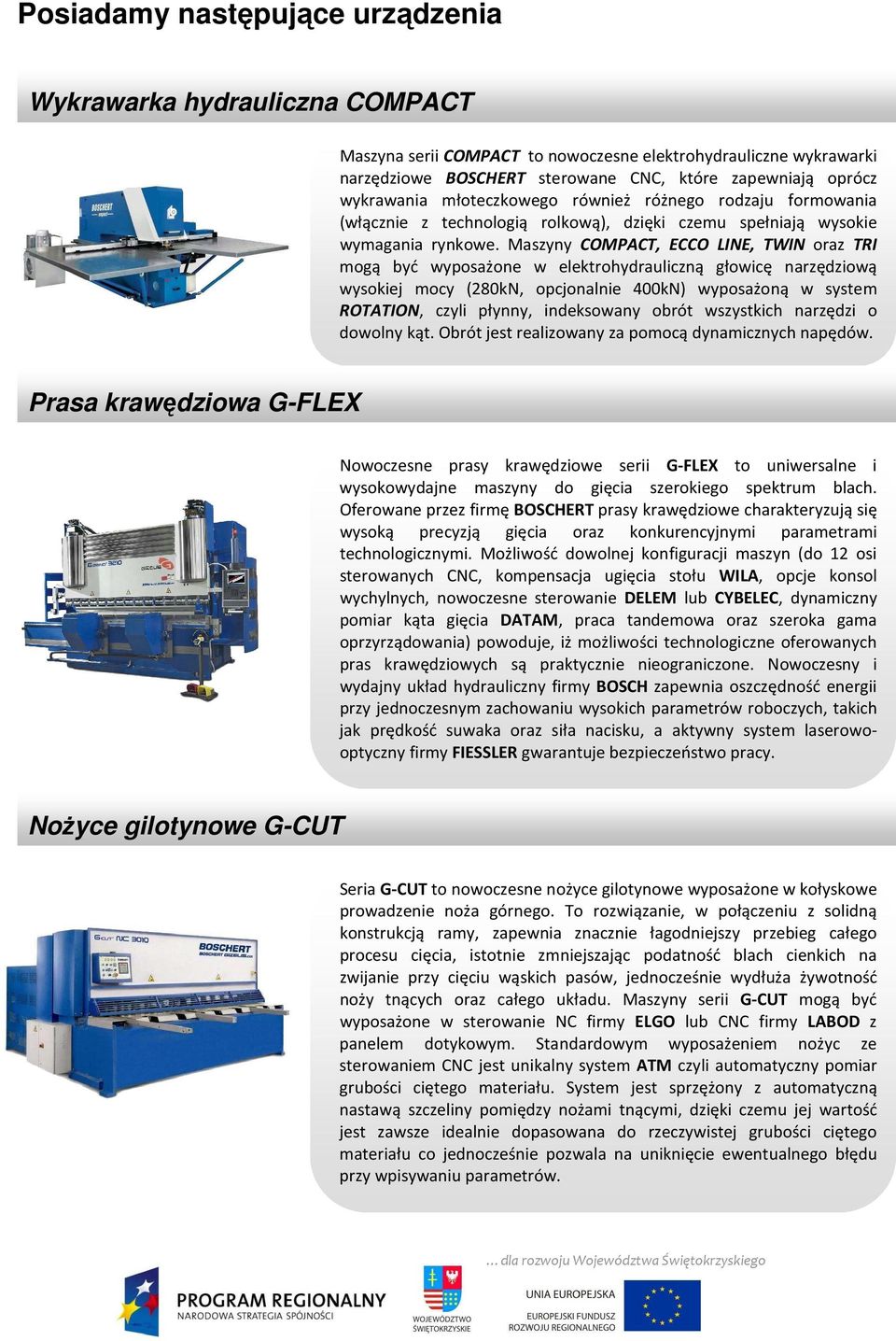 Maszyny COMPACT, ECCO LINE, TWIN oraz TRI mogą być wyposażone w elektrohydrauliczną głowicę narzędziową wysokiej mocy (280kN, opcjonalnie 400kN) wyposażoną w system ROTATION, czyli płynny,