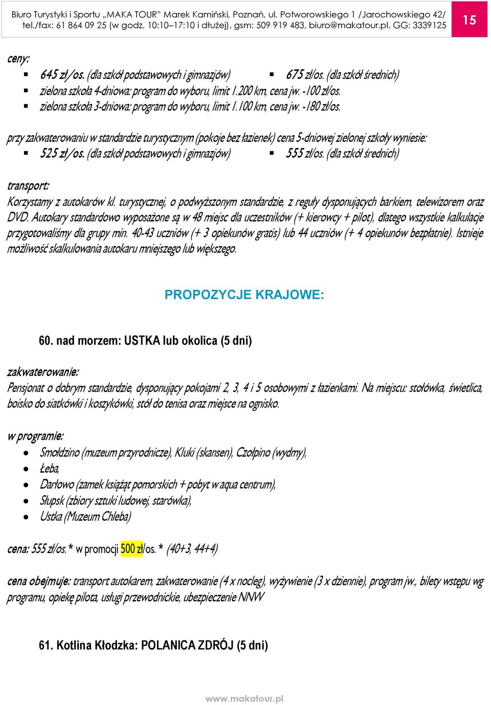 przy zakwaterowaniu w standardzie turystycznym (pokoje bez łazienek) cena 5-dniowej zielonej szkoły wyniesie: 525 zł/os. (dla szkół podstawowych i gimnazjów) 555 zł/os.