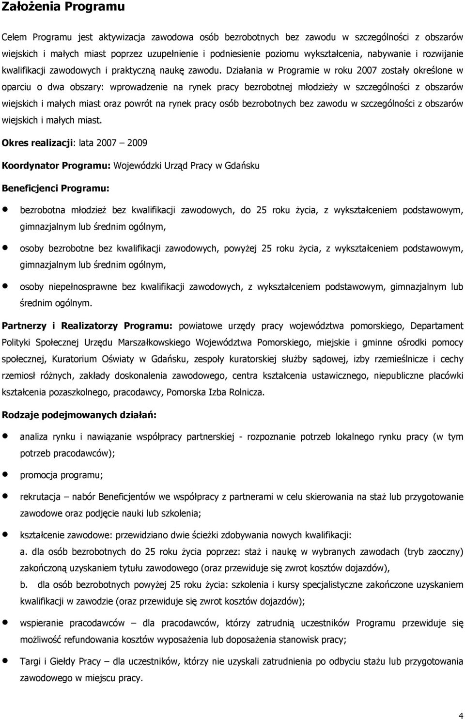 Działania w Programie zostały określone w oparciu o dwa obszary: wprowadzenie na rynek pracy bezrobotnej młodzieży w szczególności z obszarów wiejskich i małych miast oraz powrót na rynek pracy osób