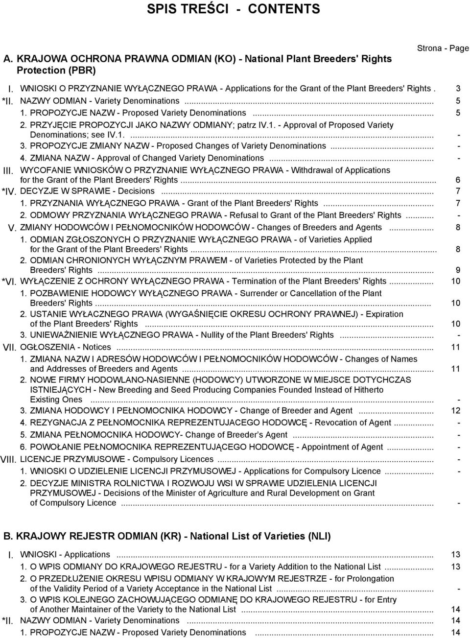 .. 5 2. PRZYJĘCIE PROPOZYCJI JAKO NAZWY ODMIANY; patrz IV.1. - Approval of Proposed Variety Denominations; see IV.1.... - 3. PROPOZYCJE ZMIANY NAZW - Proposed Changes of Variety Denominations... - 4.