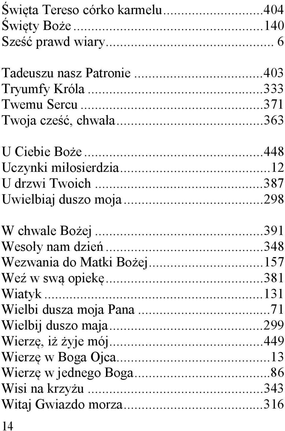 .. 298 W chwale Bo ej... 391 Weso y nam dzie... 348 Wezwania do Matki Bo ej... 157 We w sw opiek... 381 Wiatyk... 131 Wielbi dusza moja Pana.