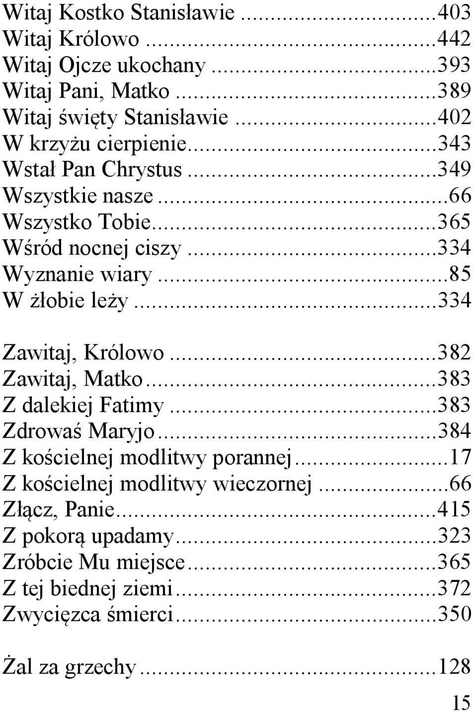 ..85 W obie le y... 334 Zawitaj, Królowo... 382 Zawitaj, Matko... 383 Z dalekiej Fatimy... 383 Zdrowa Maryjo... 384 Z ko cielnej modlitwy porannej.