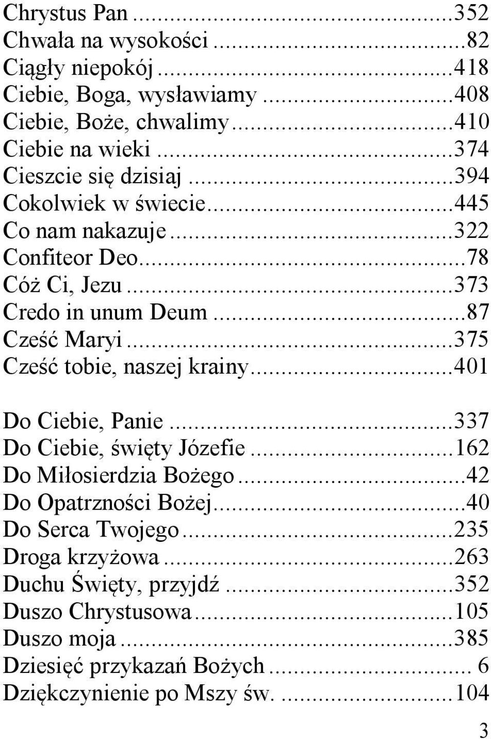 .. 375 Cze tobie, naszej krainy... 401 Do Ciebie, Panie... 337 Do Ciebie, wi ty Józefie... 162 Do Mi osierdzia Bo ego...42 Do Opatrzno ci Bo ej.