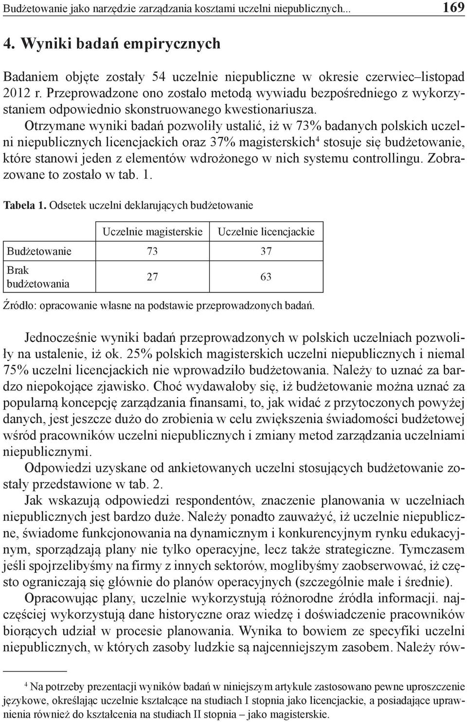 Otrzymane wyniki badań pozwoliły ustalić, iż w 73% badanych polskich uczelni niepublicznych licencjackich oraz 37% magisterskich 4 stosuje się budżetowanie, które stanowi jeden z elementów wdrożonego