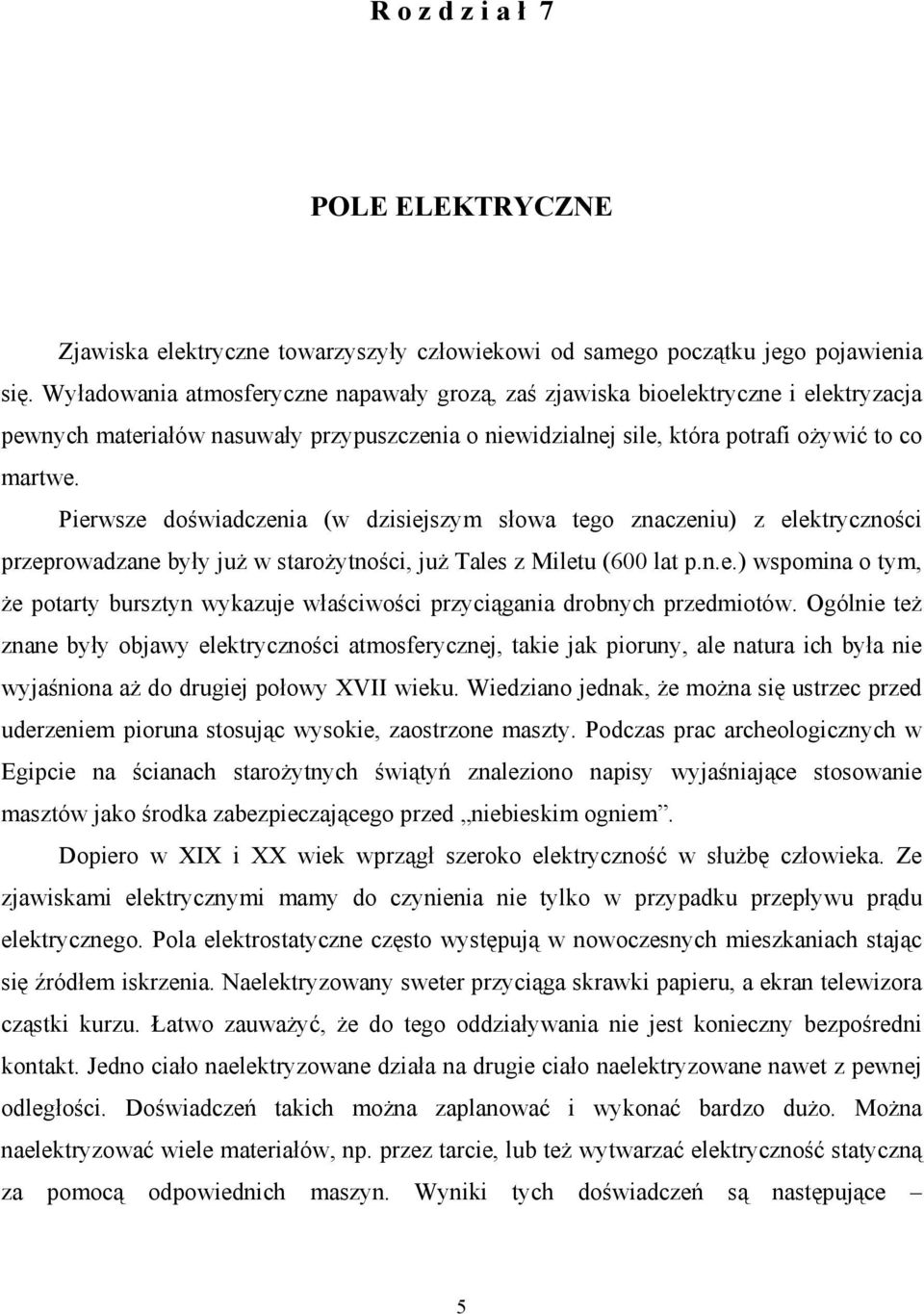 Pierwsze doświadczenia (w dzisiejszym słowa tego znaczeniu) z elektryczności przeprowadzane były już w starożytności, już Tales z Miletu (600 lat p.n.e.) wspomina o tym, że potarty bursztyn wykazuje właściwości przyciągania drobnych przedmiotów.