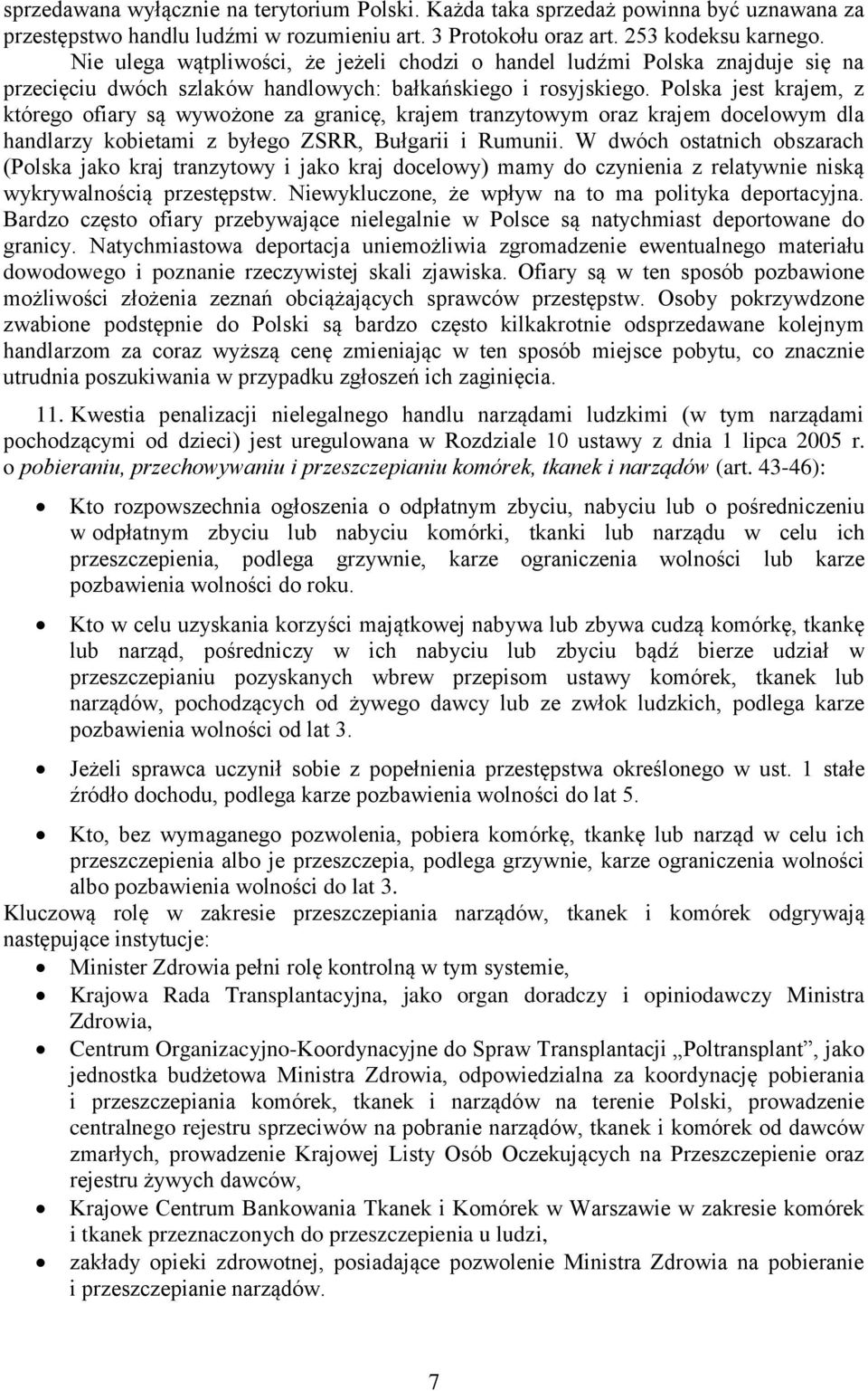 Polska jest krajem, z którego ofiary są wywożone za granicę, krajem tranzytowym oraz krajem docelowym dla handlarzy kobietami z byłego ZSRR, Bułgarii i Rumunii.