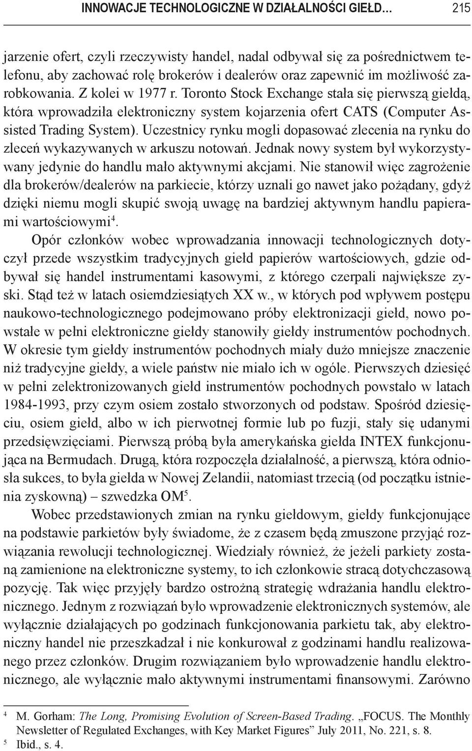 Uczestnicy rynku mogli dopasować zlecenia na rynku do zleceń wykazywanych w arkuszu notowań. Jednak nowy system był wykorzystywany jedynie do handlu mało aktywnymi akcjami.