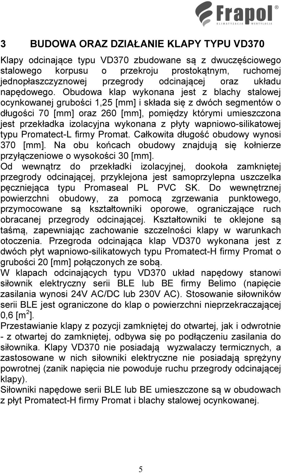 Obudowa klap wykonana jest z blachy stalowej ocynkowanej grubości 1,25 [mm] i składa się z dwóch segmentów o długości 70 [mm] oraz 260 [mm], pomiędzy którymi umieszczona jest przekładka izolacyjna