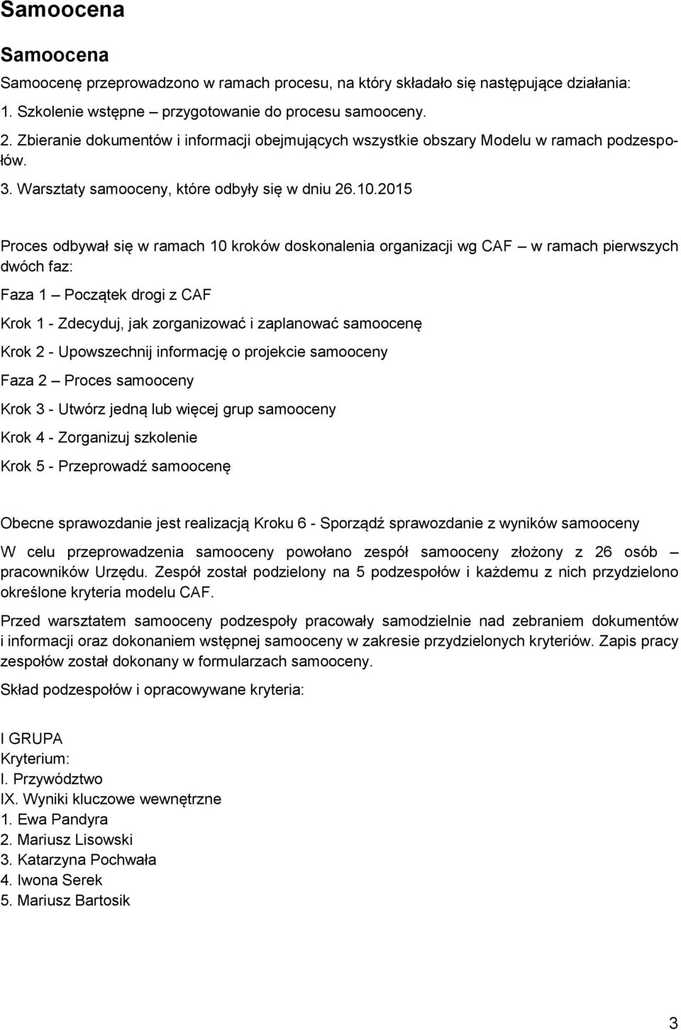 2015 Proces odbywał się w ramach 10 kroków doskonalenia organizacji wg CAF w ramach pierwszych dwóch faz: Faza 1 Początek drogi z CAF Krok 1 - Zdecyduj, jak zorganizować i zaplanować samoocenę Krok 2