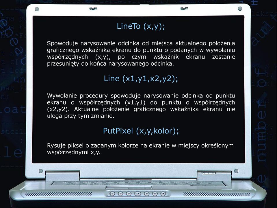 Line (x1,y1,x2,y2); Wywołanie procedury spowoduje narysowanie odcinka od punktu ekranu o współrzędnych (x1,y1) do punktu o współrzędnych