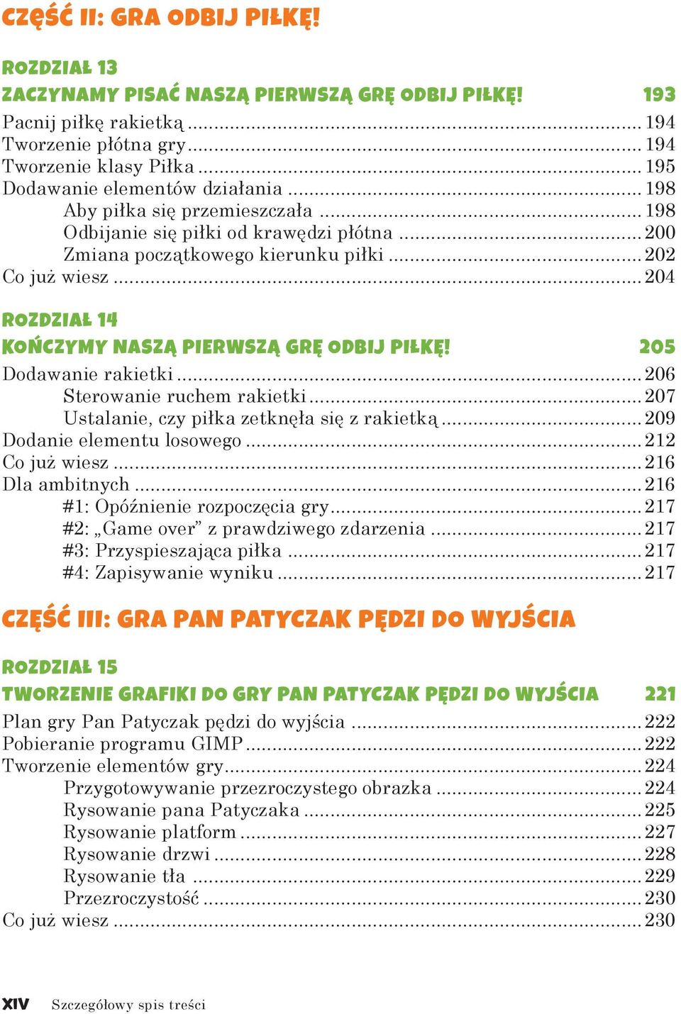..204 Rozdział 14 Kończymy naszą pierwszą grę Odbij piłkę! 205 Dodawanie rakietki...206 Sterowanie ruchem rakietki...207 Ustalanie, czy piłka zetknęła się z rakietką...209 Dodanie elementu losowego.