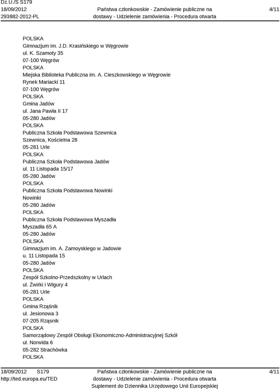 11 Listopada 15/17 05-280 Jadów Publiczna Szkoła Podstawowa Nowinki Nowinki 05-280 Jadów Publiczna Szkoła Podstawowa Myszadła Myszadła 65 A 05-280 Jadów Gimnazjum im. A. Zamoyskiego w Jadowie u.