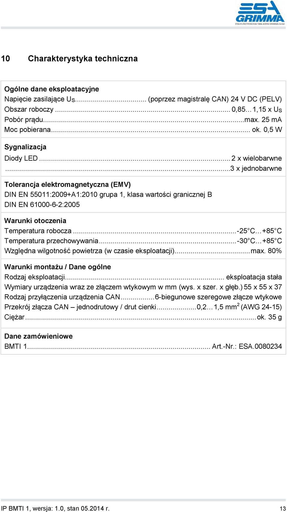 .. 3 x jednobarwne Tolerancja elektromagnetyczna (EMV) DIN EN 55011:2009+A1:2010 grupa 1, klasa wartości granicznej B DIN EN 61000-6-2:2005 Warunki otoczenia Temperatura robocza.