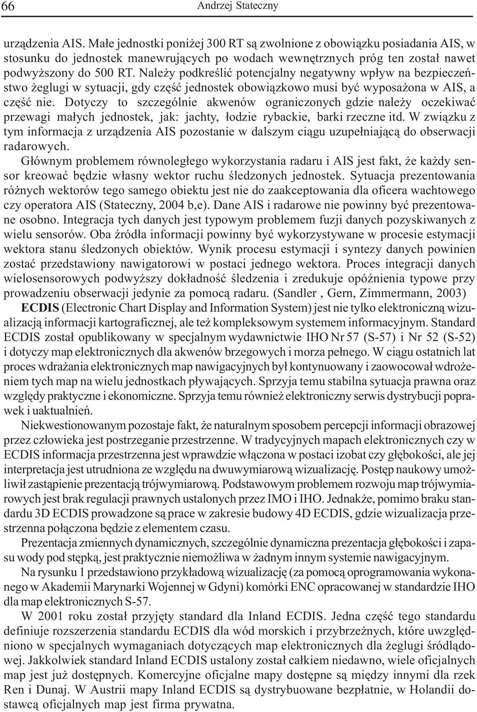 Nale y podkreœliæ potencjalny negatywny wp³yw na bezpieczeñstwo eglugi w sytuacji, gdy czêœæ jednostek obowi¹zkowo musi byæ wyposa ona w AIS, a czêœæ nie.