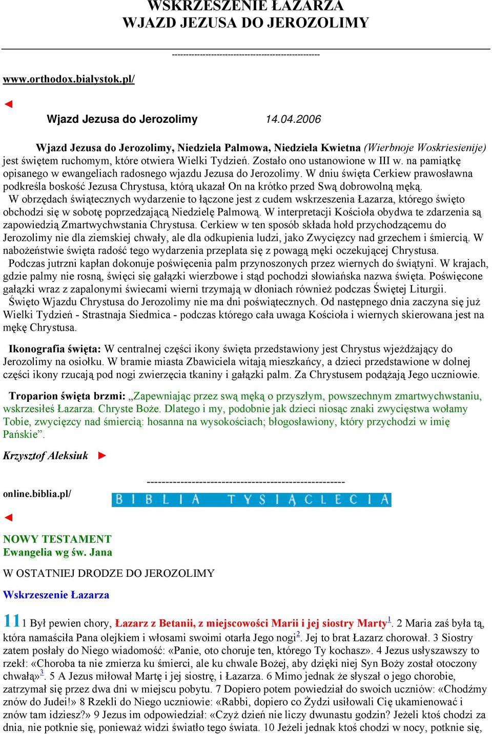 na pamiątkę opisanego w ewangeliach radosnego wjazdu Jezusa do Jerozolimy. W dniu święta Cerkiew prawosławna podkreśla boskość Jezusa Chrystusa, którą ukazał On na krótko przed Swą dobrowolną męką.