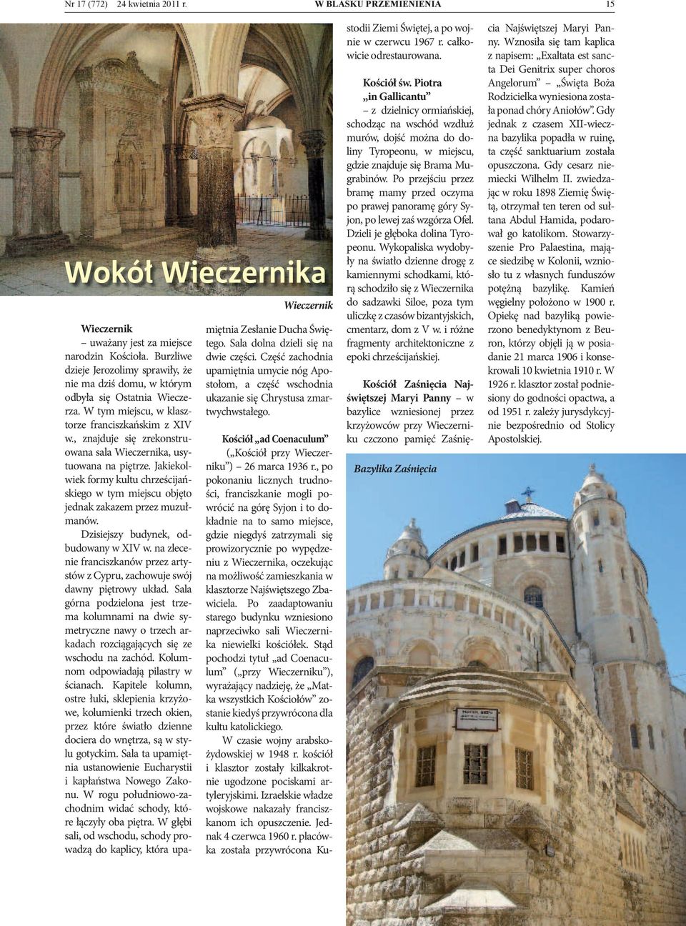 , znajduje się zrekonstruowana sala Wieczernika, usytuowana na piętrze. Jakiekolwiek formy kultu chrześcijańskiego w tym miejscu objęto jednak zakazem przez muzułmanów.