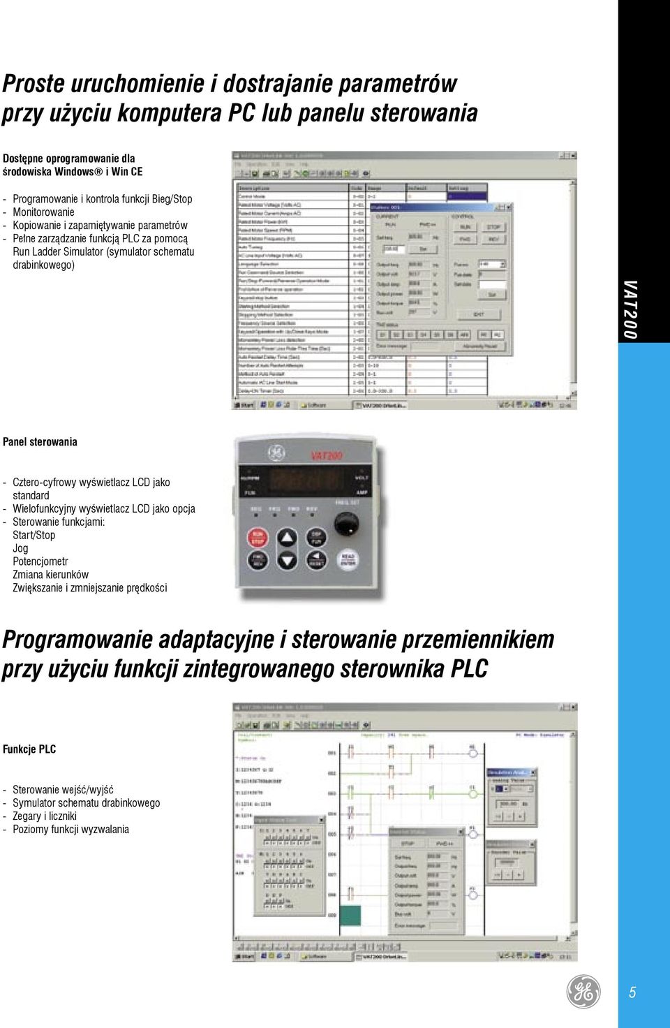 wyświetlacz LCD jako standard Wielofunkcyjny wyświetlacz LCD jako opcja Sterowanie funkcjami: Start/Stop Jog Potencjometr Zmiana kierunków Zwiększanie i zmniejszanie prędkości Programowanie