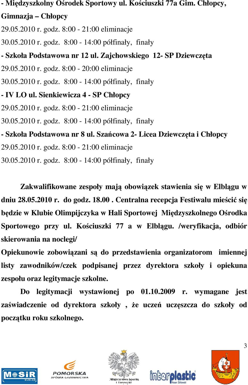 05.2010 r. do godz. 18.00. Centralna recepcja Festiwalu mieścić się będzie w Klubie Olimpijczyka w Hali Sportowej Międzyszkolnego Ośrodka Sportowego przy ul. Kościuszki 77 a w Elblągu.