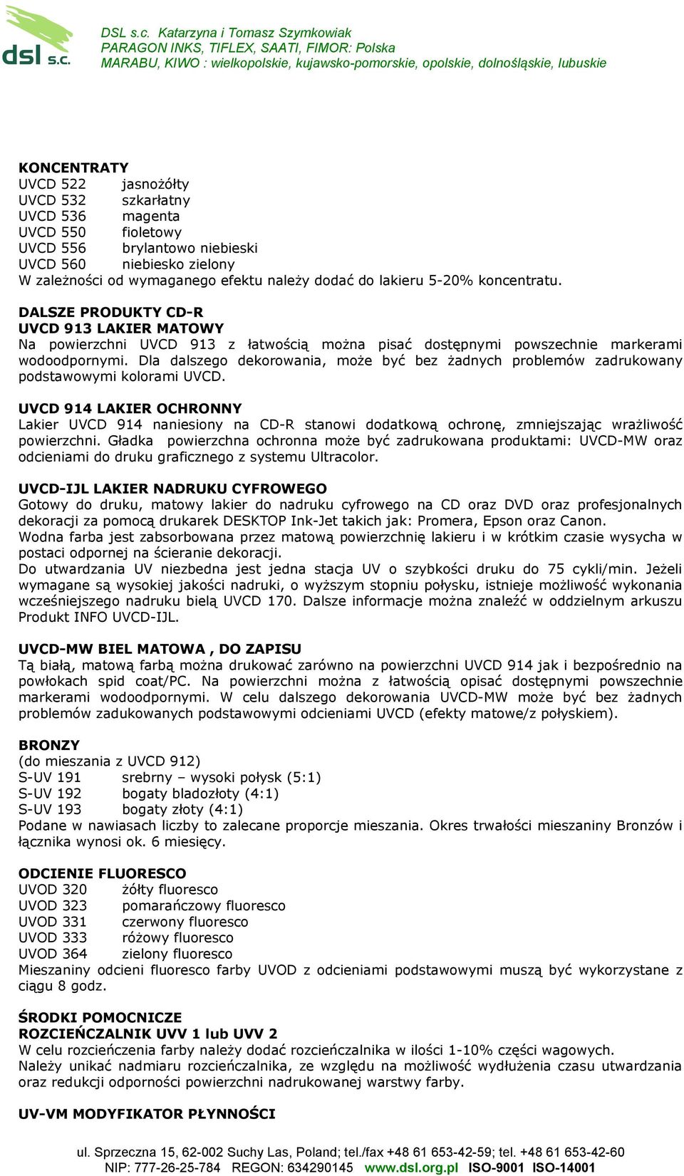 Dla dalszego dekorowania, może być bez żadnych problemów zadrukowany podstawowymi kolorami UVCD.