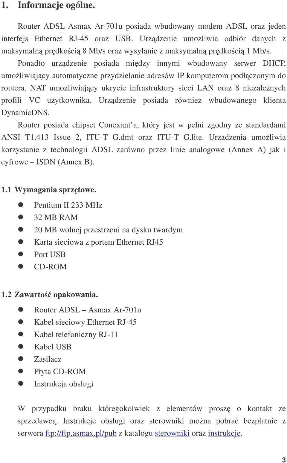 Ponadto urzdzenie posiada midzy innymi wbudowany serwer DHCP, umoliwiajcy automatyczne przydzielanie adresów IP komputerom podłczonym do routera, NAT umoliwiajcy ukrycie infrastruktury sieci LAN oraz