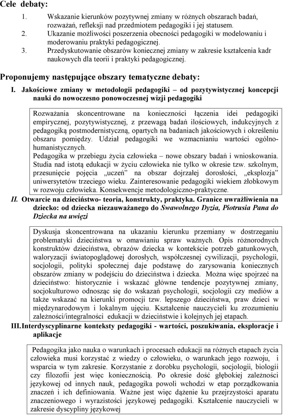 Przedyskutowanie obszarów koniecznej zmiany w zakresie kształcenia kadr naukowych dla teorii i praktyki pedagogicznej. Proponujemy następujące obszary tematyczne debaty: I.