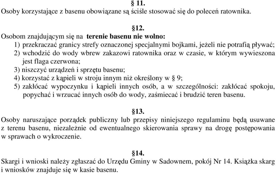 czasie, w którym wywieszona jest flaga czerwona; 3) niszczyć urządzeń i sprzętu basenu; 4) korzystać z kąpieli w stroju innym niŝ określony w 9; 5) zakłócać wypoczynku i kąpieli innych osób, a w