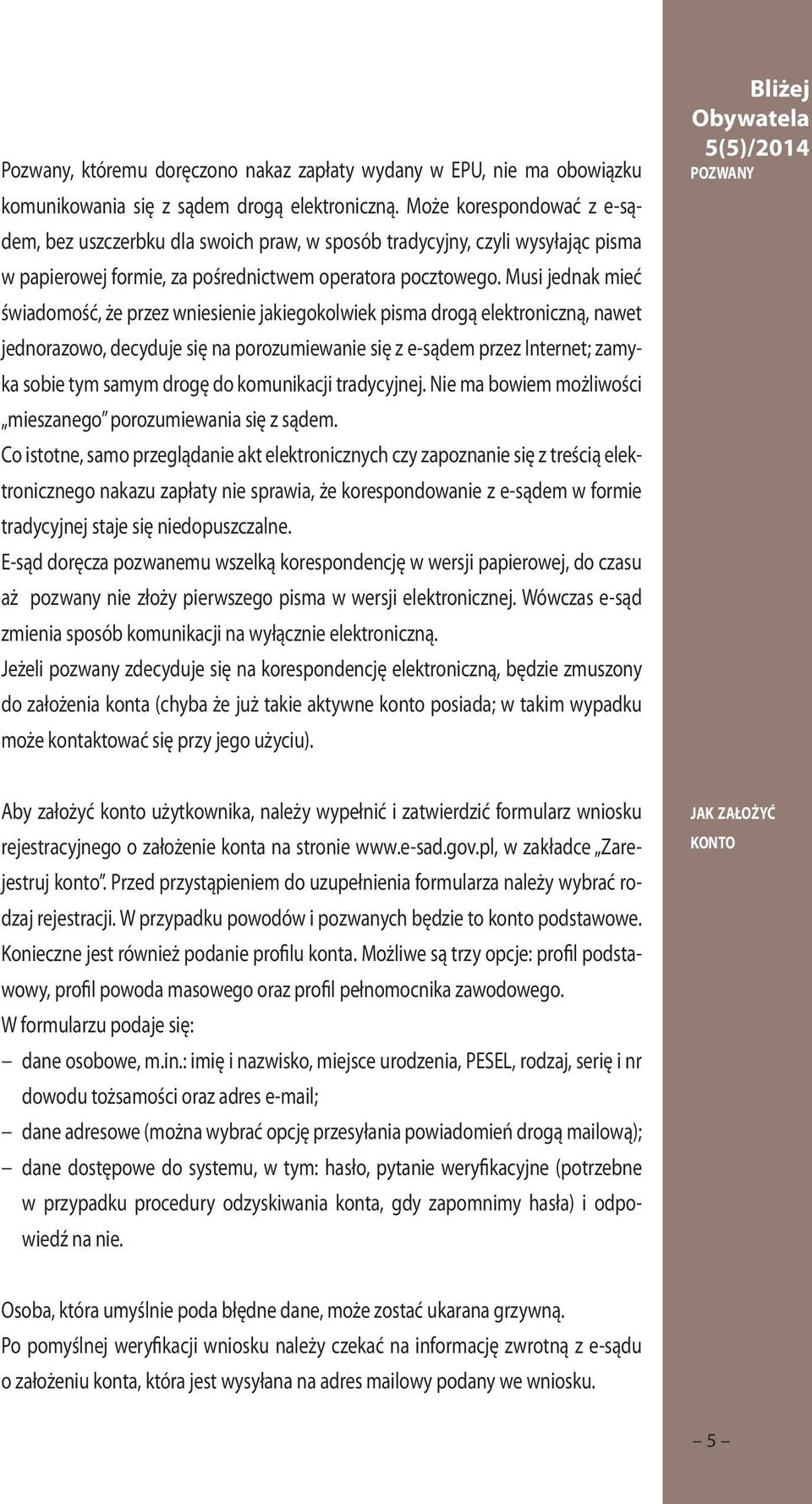 Musi jednak mieć świadomość, że przez wniesienie jakiegokolwiek pisma drogą elektroniczną, nawet jednorazowo, decyduje się na porozumiewanie się z e-sądem przez Internet; zamyka sobie tym samym drogę