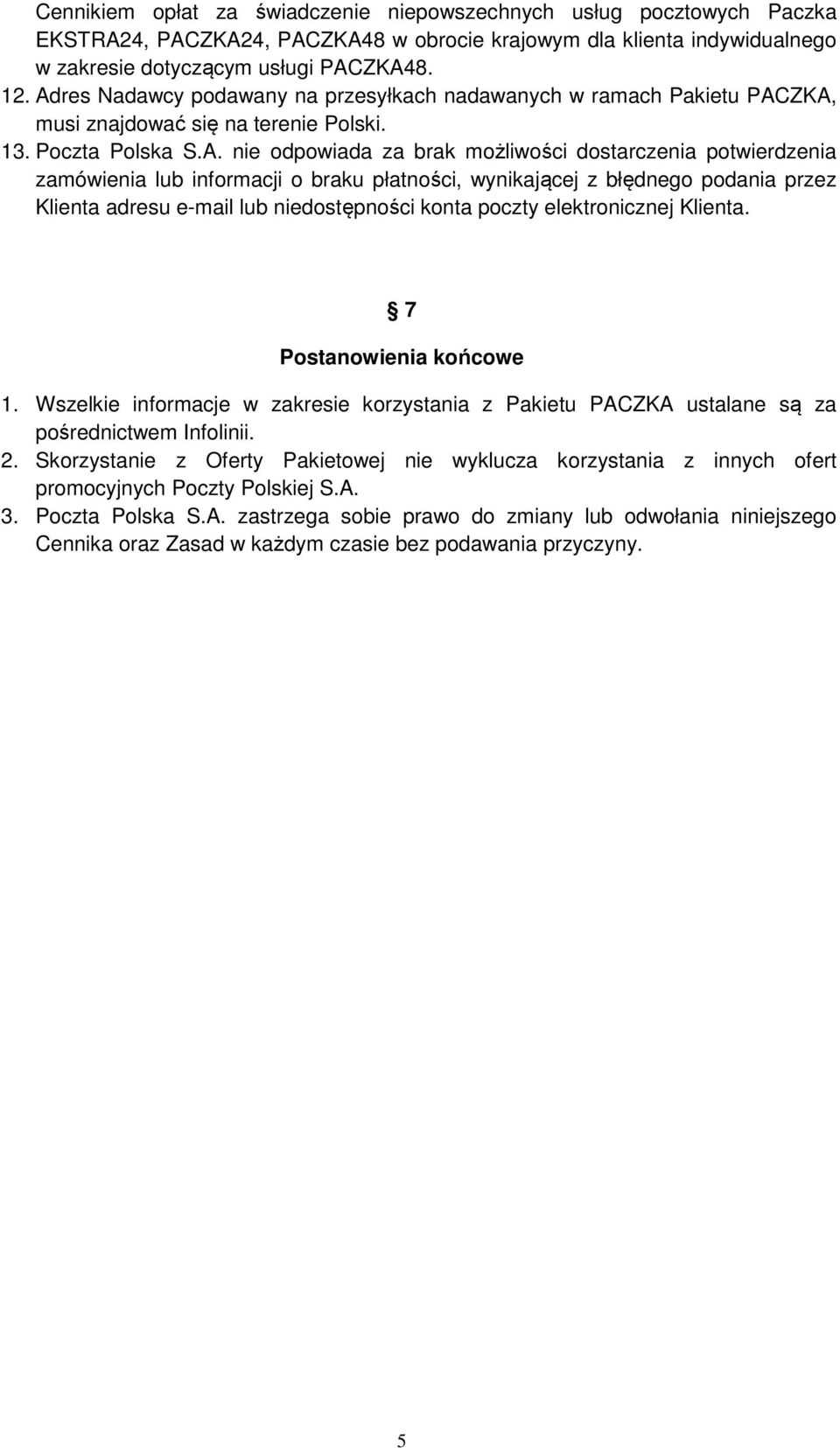 zamówienia lub informacji o braku płatności, wynikającej z błędnego podania przez Klienta adresu e-mail lub niedostępności konta poczty elektronicznej Klienta. 7 Postanowienia końcowe 1.