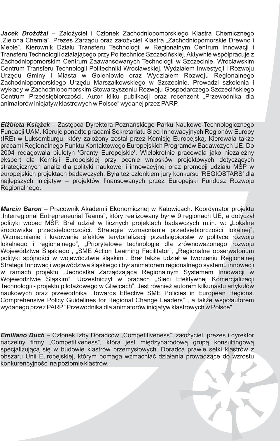 Aktywnie wspó³pracuje z Zachodniopomorskim Centrum Zaawansowanych Technologii w Szczecinie, Wroc³awskim Centrum Transferu Technologii Politechniki Wroc³awskiej, Wydzia³em Inwestycji i Rozwoju Urzêdu