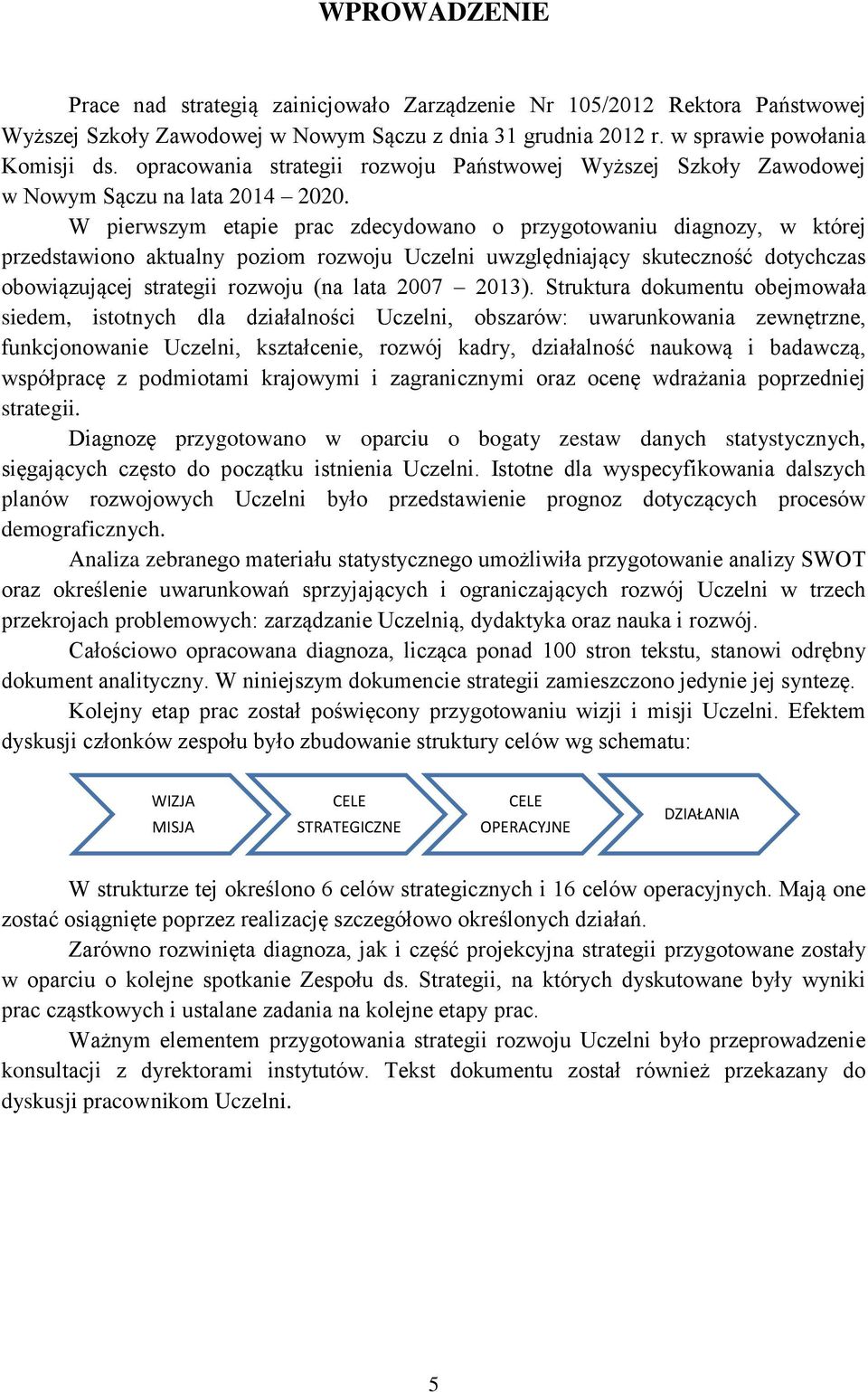 W pierwszym etapie prac zdecydowano o przygotowaniu diagnozy, w której przedstawiono aktualny poziom rozwoju Uczelni uwzględniający skuteczność dotychczas obowiązującej strategii rozwoju (na lata