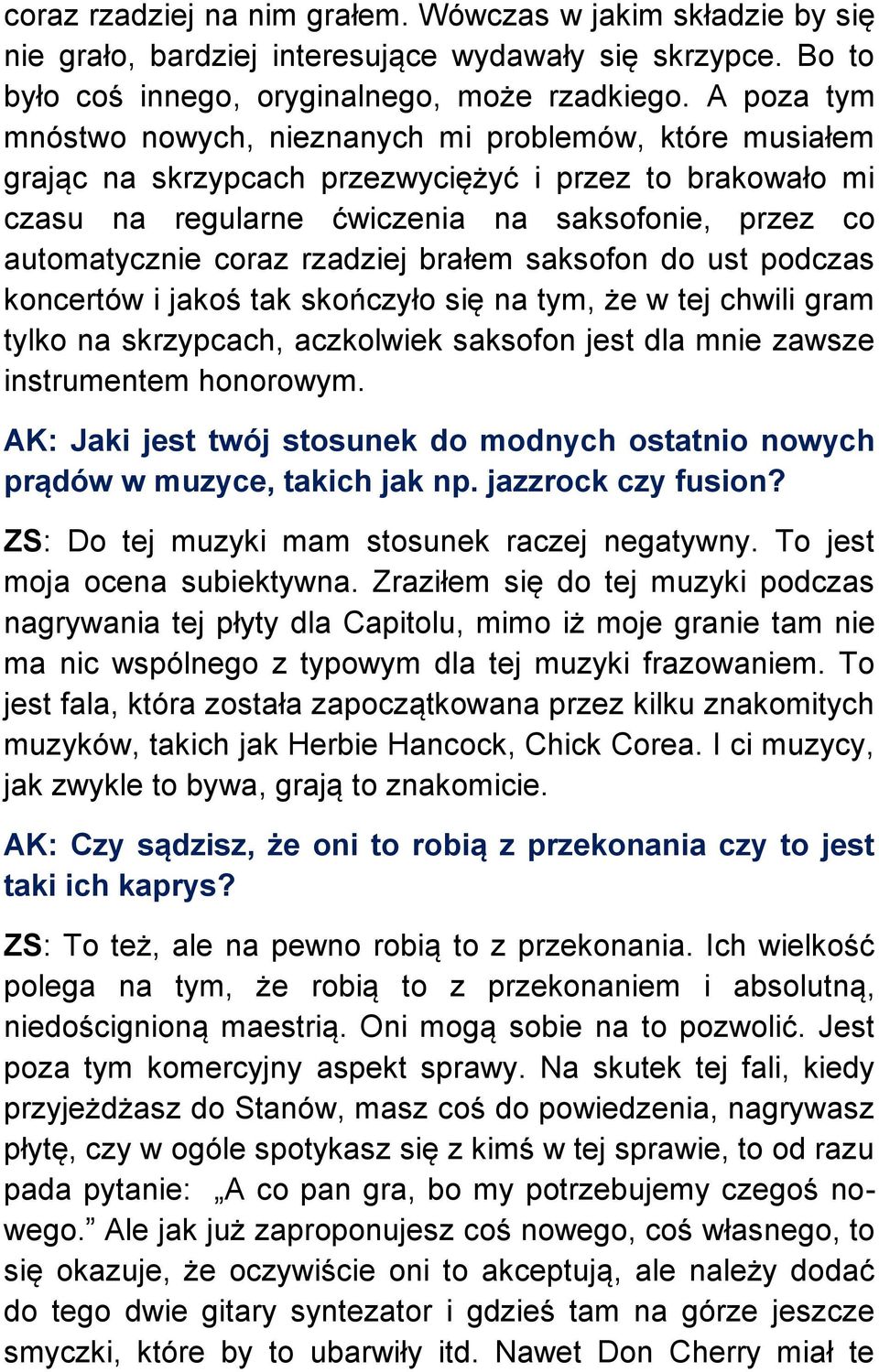 rzadziej brałem saksofon do ust podczas koncertów i jakoś tak skończyło się na tym, że w tej chwili gram tylko na skrzypcach, aczkolwiek saksofon jest dla mnie zawsze instrumentem honorowym.