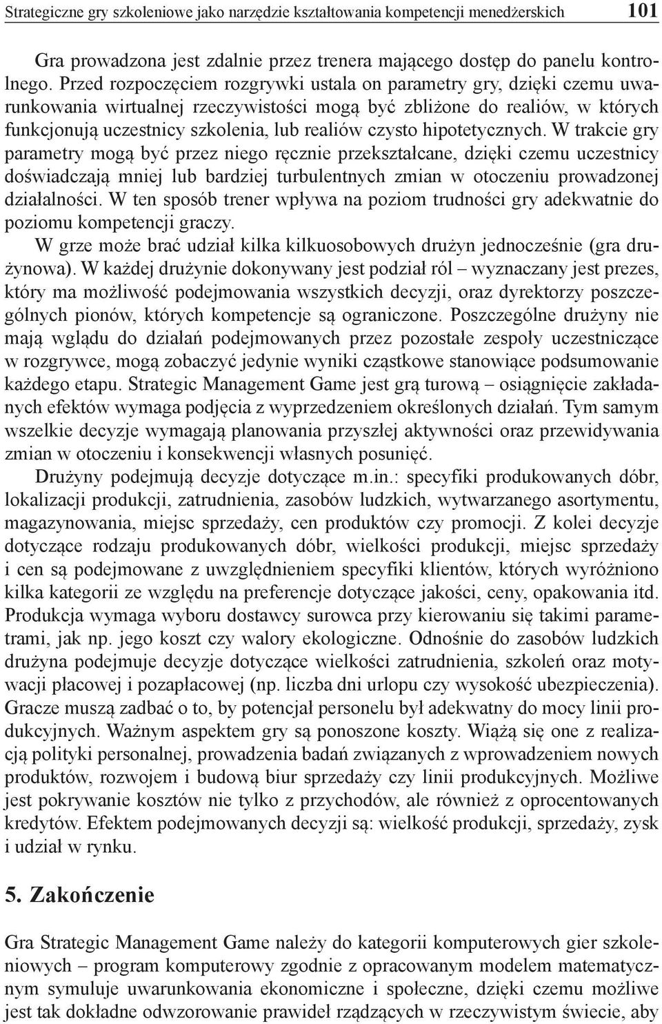 hipotetycznych. W trakcie gry parametry mogą być przez niego ręcznie przekształcane, dzięki czemu uczestnicy doświadczają mniej lub bardziej turbulentnych zmian w otoczeniu prowadzonej działalności.