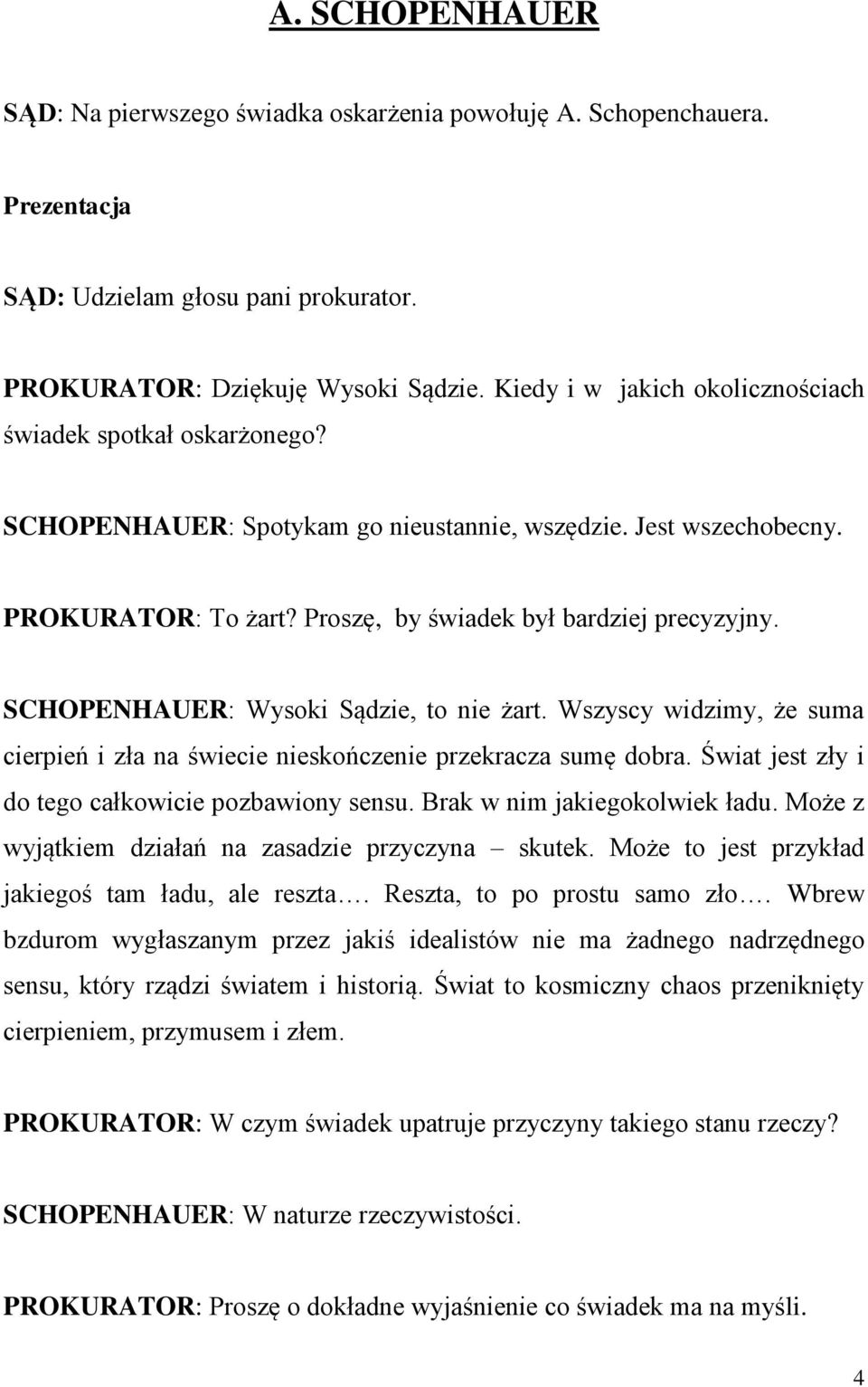 SCHOPENHAUER: Wysoki Sądzie, to nie żart. Wszyscy widzimy, że suma cierpień i zła na świecie nieskończenie przekracza sumę dobra. Świat jest zły i do tego całkowicie pozbawiony sensu.