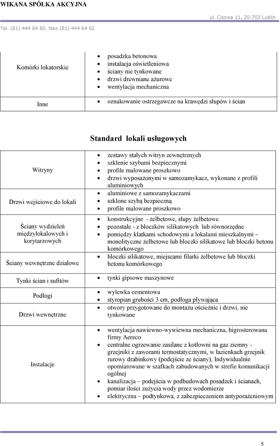 malowane proszkowo drzwi wyposażonymi w samozamykacz, wykonane z profili aluminiowych aluminiowe z samozamykaczami szklone szybą bezpieczną profile malowane proszkowo konstrukcyjne - żelbetowe, słupy