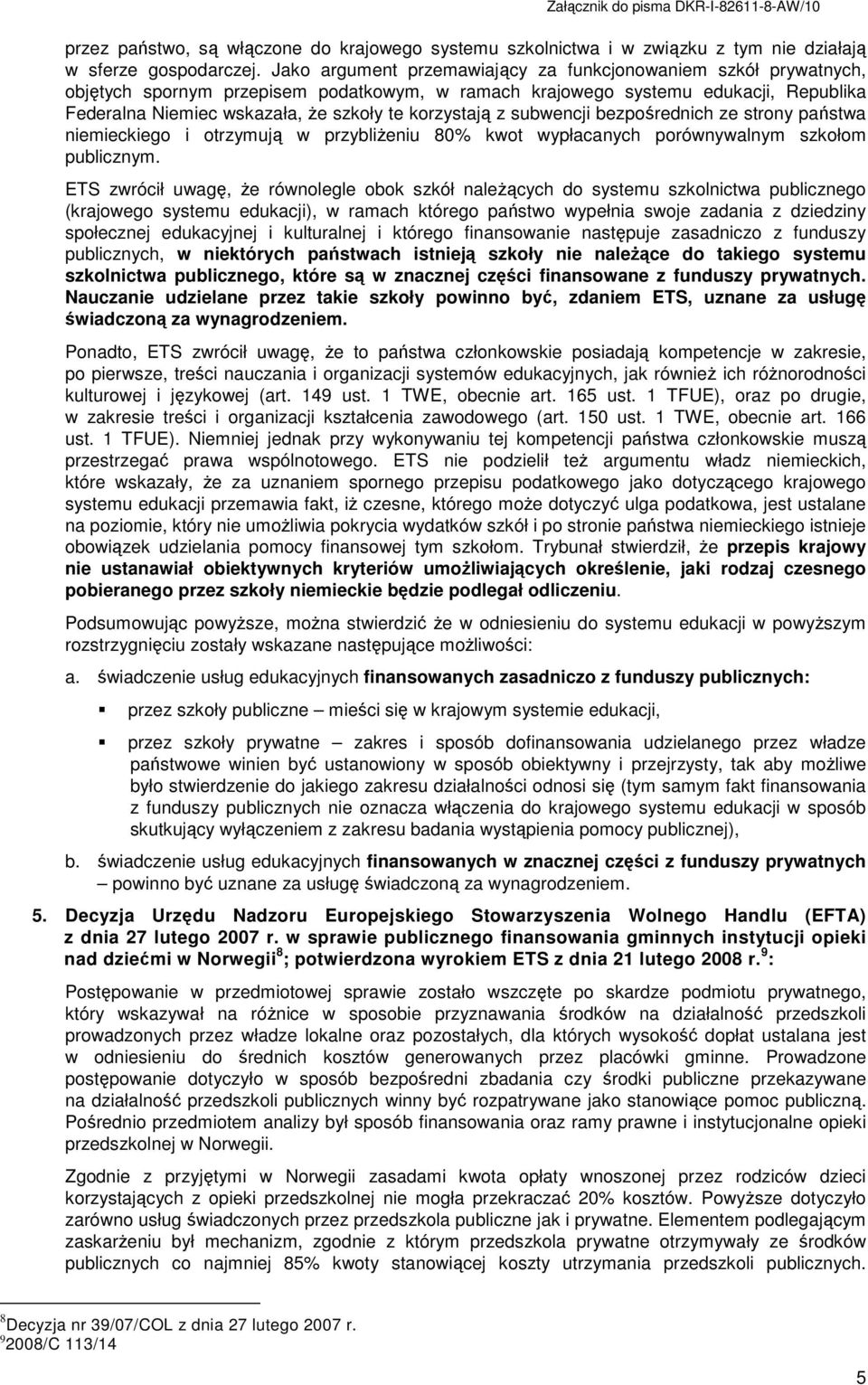 korzystają z subwencji bezpośrednich ze strony państwa niemieckiego i otrzymują w przybliŝeniu 80% kwot wypłacanych porównywalnym szkołom publicznym.