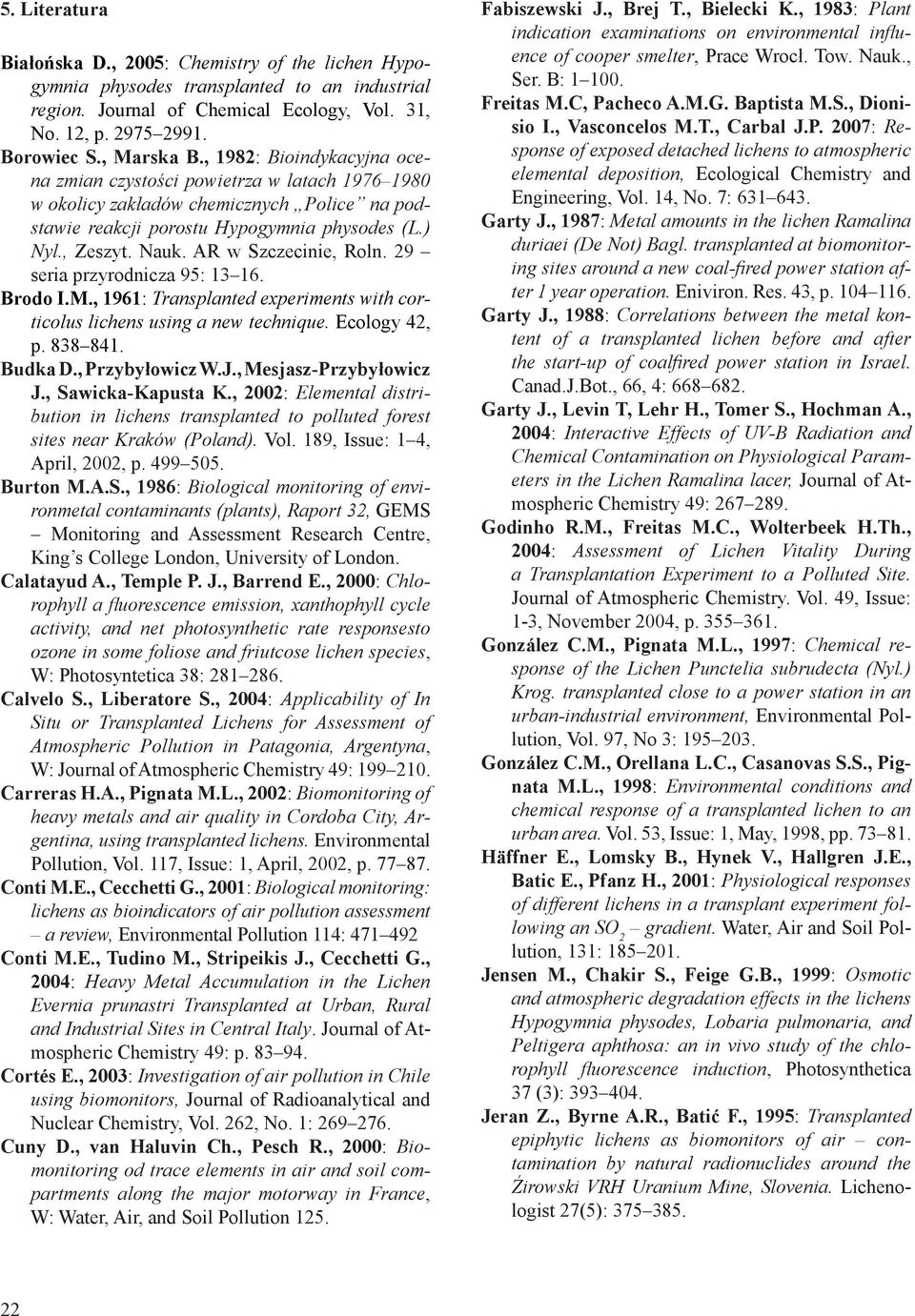 AR w Szczecinie, Roln. 29 seria przyrodnicza 95: 13 16. Brodo I.M., 1961: Transplanted experiments with corticolus lichens using a new technique. Ecology 42, p. 838 841. Budka D., Przybyłowicz W.J.