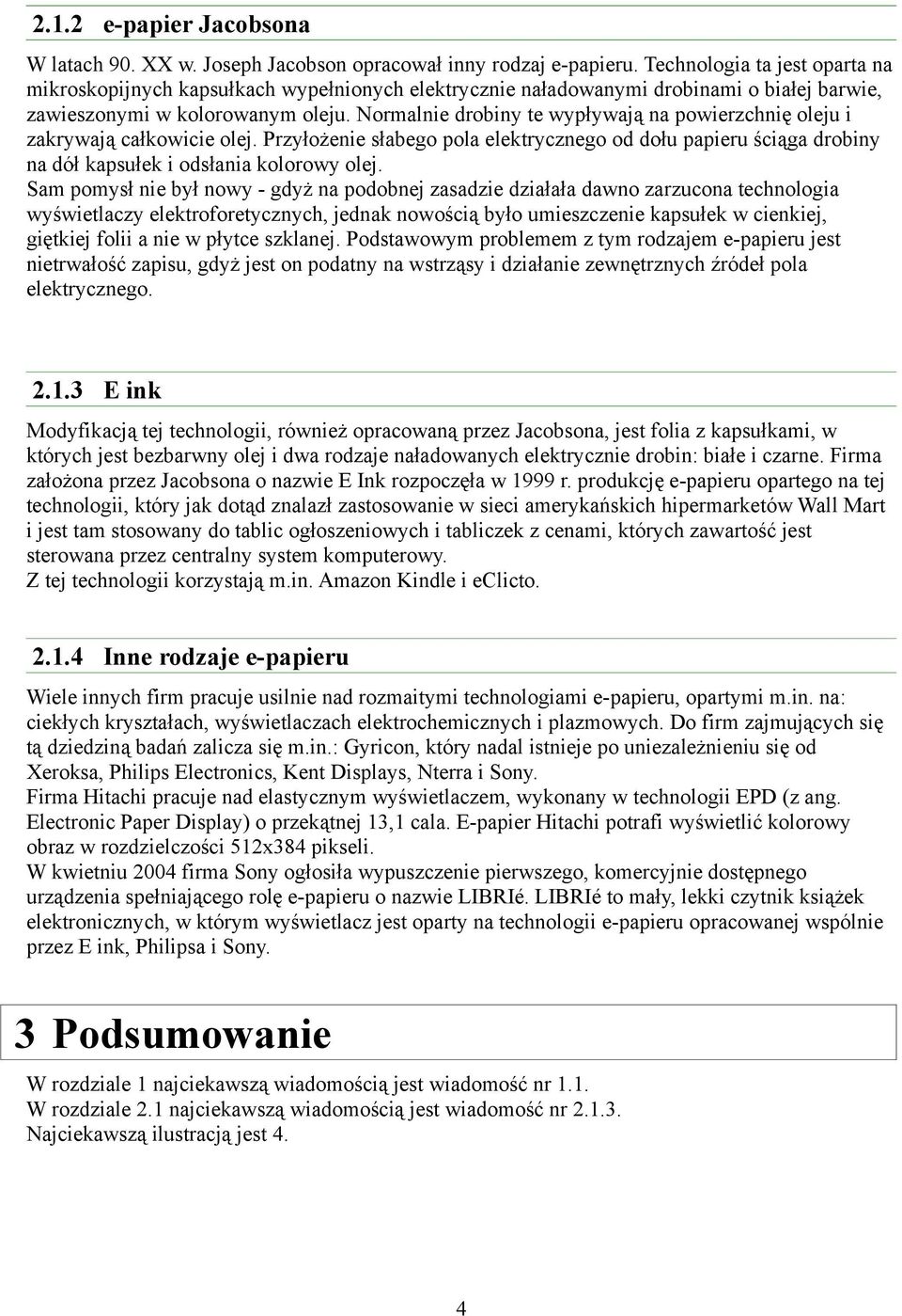 Normalnie drobiny te wypływają na powierzchnię oleju i zakrywają całkowicie olej. Przyłożenie słabego pola elektrycznego od dołu papieru ściąga drobiny na dół kapsułek i odsłania kolorowy olej.