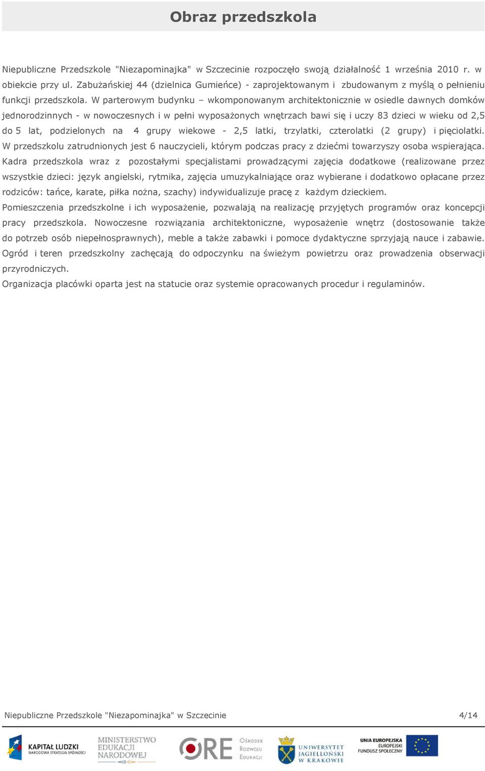 W parterowym budynku wkomponowanym architektonicznie w osiedle dawnych domków jednorodzinnych - w nowoczesnych i w pełni wyposażonych wnętrzach bawi się i uczy 83 dzieci w wieku od 2,5 do 5 lat,