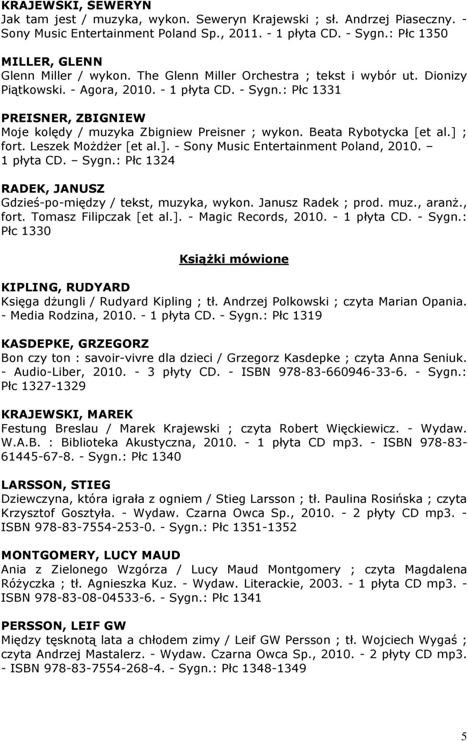 : Płc 1331 PREISNER, ZBIGNIEW Moje kolędy / muzyka Zbigniew Preisner ; wykon. Beata Rybotycka [et al.] ; fort. Leszek Możdżer [et al.]. - Sony Music Entertainment Poland, 2010. 1 płyta CD. Sygn.