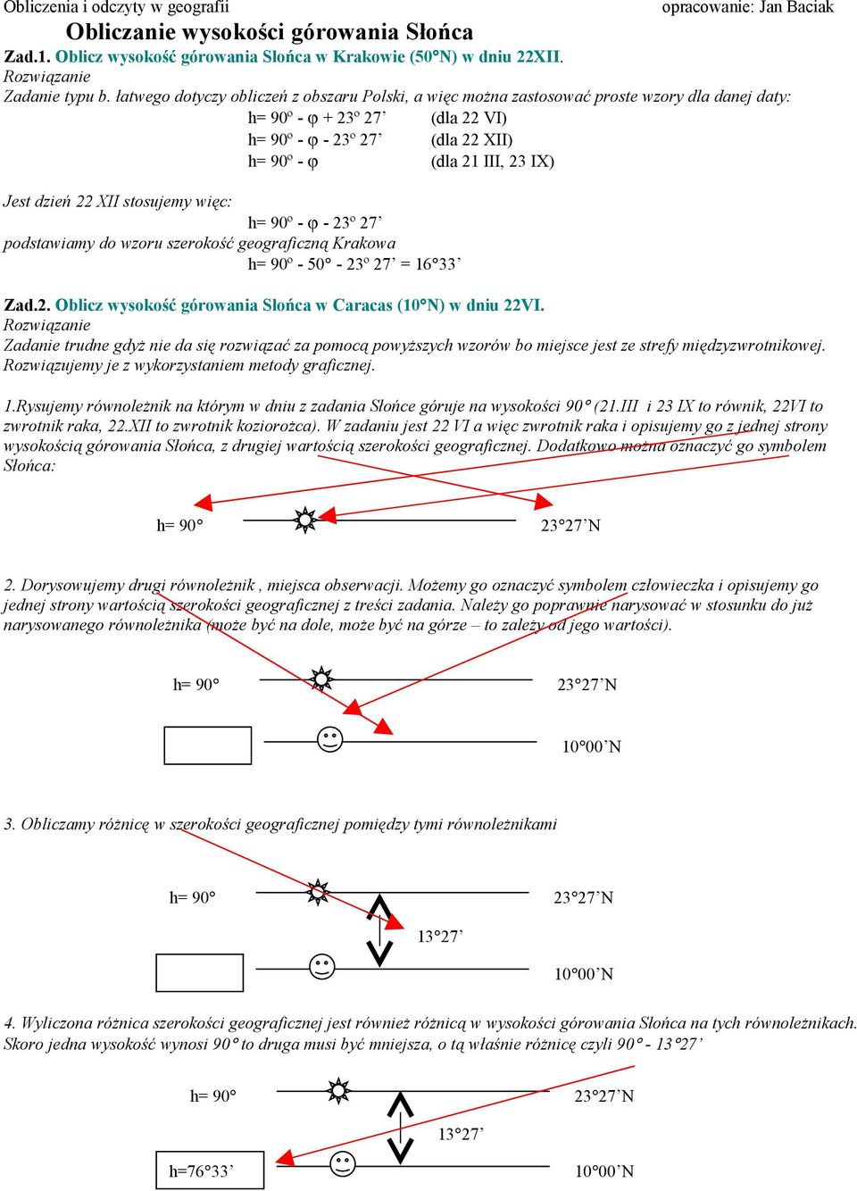 dzień 22 XII stosujemy więc: h= 90º - φ - 23º 27 podstawiamy do wzoru szerokość geograficzną Krakowa h= 90º - 50-23º 27 = 16 33 Zad.2. Oblicz wysokość górowania Słońca w Caracas (10 N) w dniu 22VI.