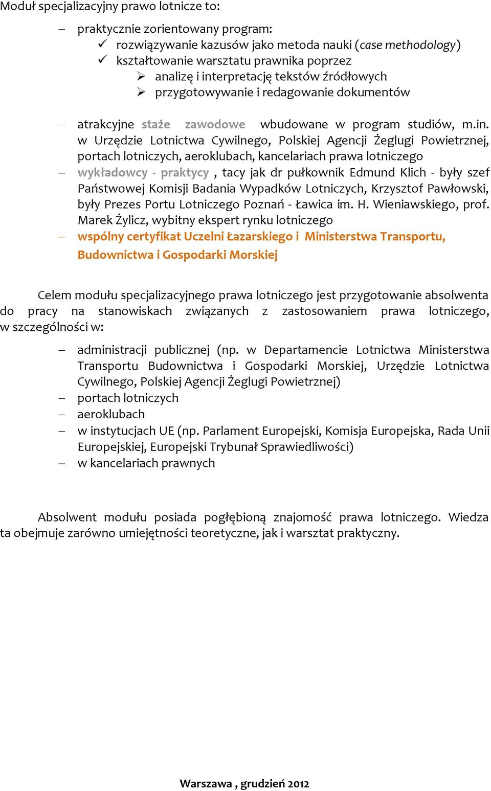 w Urzędzie Lotnictwa Cywilnego, Polskiej Agencji Żeglugi Powietrznej, portach lotniczych, aeroklubach, kancelariach prawa lotniczego wykładowcy - praktycy, tacy jak dr pułkownik Edmund Klich - były